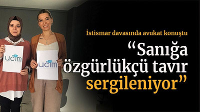 İstismar davasında avukat konuştu “Sanığa özgürlükçü tavır sergileniyor”